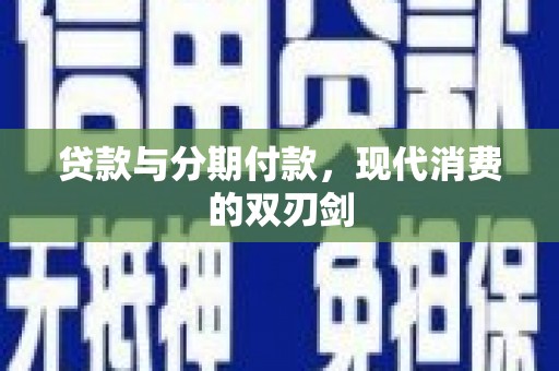 旌阳贷款与分期付款，现代消费的双刃剑