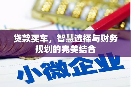 旌阳贷款买车，智慧选择与财务规划的完美结合