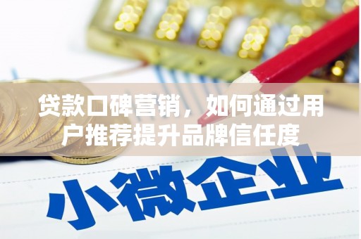 旌阳贷款口碑营销，如何通过用户推荐提升品牌信任度