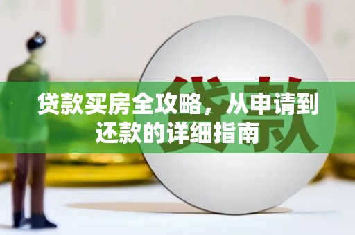 旌阳贷款买房全攻略，从申请到还款的详细指南