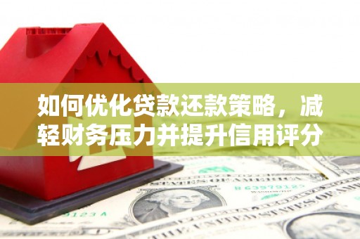 旌阳如何优化贷款还款策略，减轻财务压力并提升信用评分