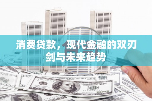 旌阳消费贷款，现代金融的双刃剑与未来趋势