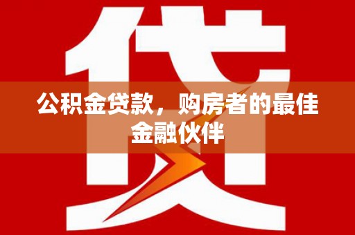 旌阳公积金贷款，购房者的最佳金融伙伴