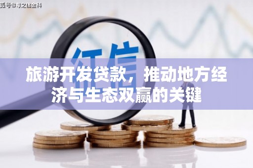 旌阳旅游开发贷款，推动地方经济与生态双赢的关键