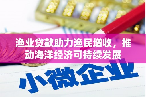 旌阳渔业贷款助力渔民增收，推动海洋经济可持续发展
