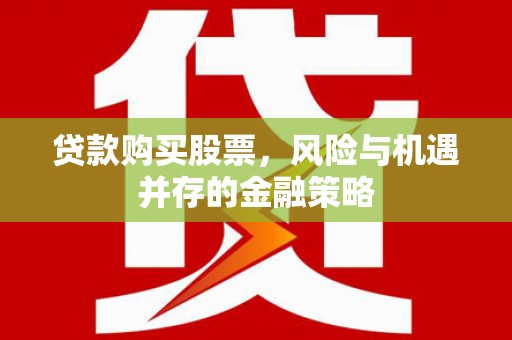 旌阳贷款购买股票，风险与机遇并存的金融策略