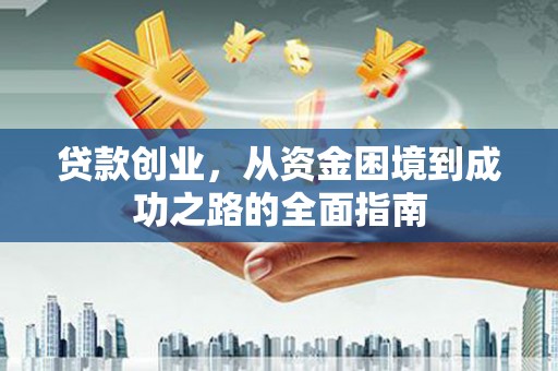 旌阳贷款创业，从资金困境到成功之路的全面指南