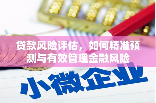 旌阳贷款风险评估，如何精准预测与有效管理金融风险