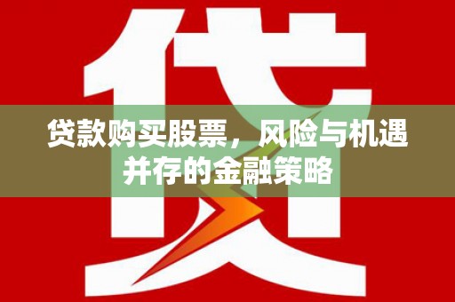 旌阳贷款购买股票，风险与机遇并存的金融策略