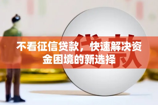 旌阳不看征信贷款，快速解决资金困境的新选择