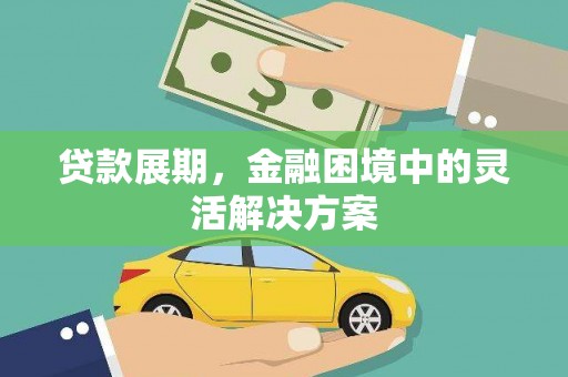 旌阳贷款展期，金融困境中的灵活解决方案