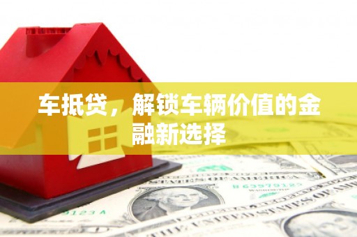 旌阳车抵贷，解锁车辆价值的金融新选择