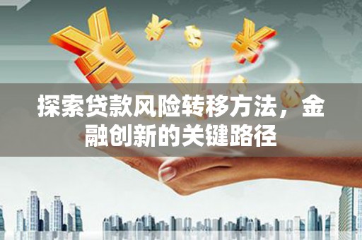 旌阳探索贷款风险转移方法，金融创新的关键路径
