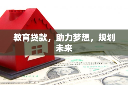 旌阳教育贷款，助力梦想，规划未来