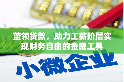 旌阳蓝领贷款，助力工薪阶层实现财务自由的金融工具