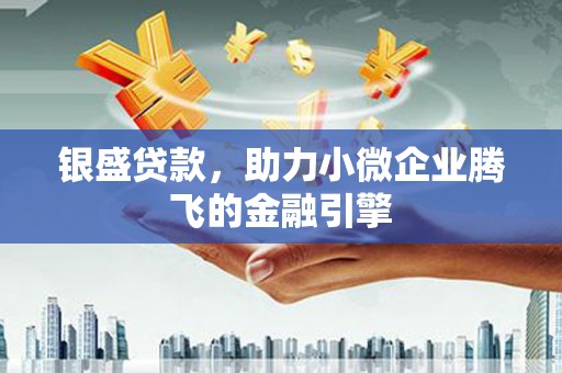 旌阳银盛贷款，助力小微企业腾飞的金融引擎