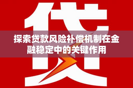 旌阳探索贷款风险补偿机制在金融稳定中的关键作用
