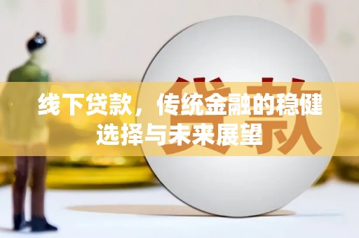 旌阳线下贷款，传统金融的稳健选择与未来展望