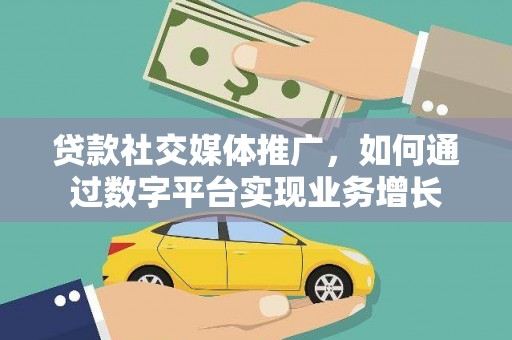 旌阳贷款社交媒体推广，如何通过数字平台实现业务增长