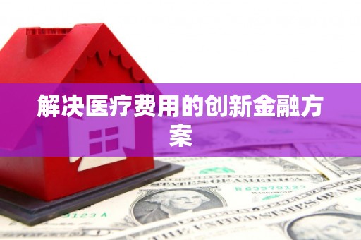 旌阳解决医疗费用的创新金融方案