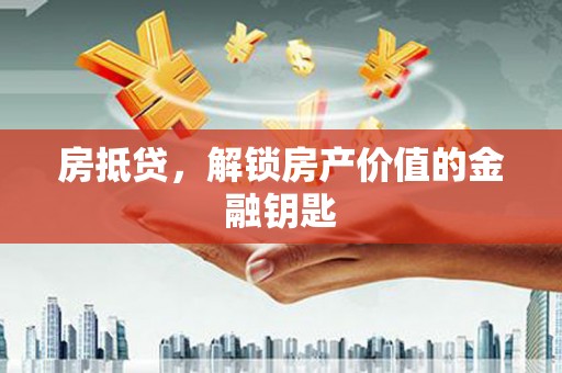 旌阳房抵贷，解锁房产价值的金融钥匙