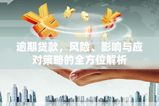 旌阳逾期贷款，风险、影响与应对策略的全方位解析