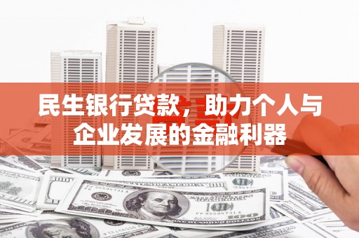 旌阳民生银行贷款，助力个人与企业发展的金融利器