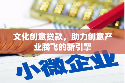 旌阳文化创意贷款，助力创意产业腾飞的新引擎
