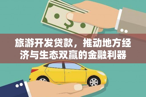 旌阳旅游开发贷款，推动地方经济与生态双赢的金融利器