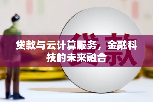 旌阳贷款与云计算服务，金融科技的未来融合
