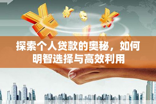 旌阳探索个人贷款的奥秘，如何明智选择与高效利用