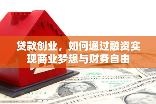 旌阳贷款创业，如何通过融资实现商业梦想与财务自由