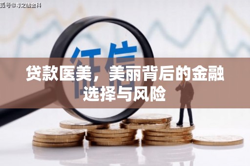 旌阳贷款医美，美丽背后的金融选择与风险