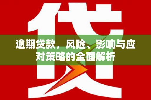旌阳逾期贷款，风险、影响与应对策略的全面解析
