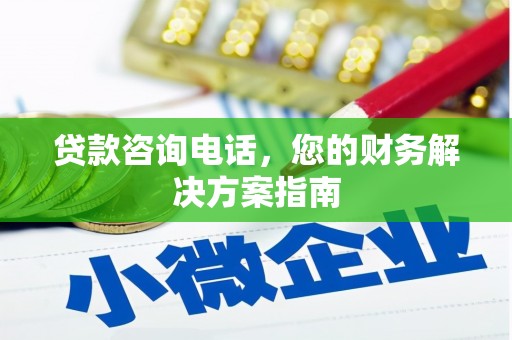 旌阳贷款咨询电话，您的财务解决方案指南