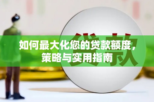 旌阳如何最大化您的贷款额度，策略与实用指南