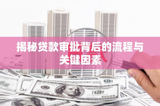 旌阳揭秘贷款审批背后的流程与关键因素