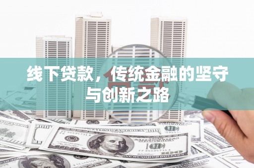 旌阳线下贷款，传统金融的坚守与创新之路