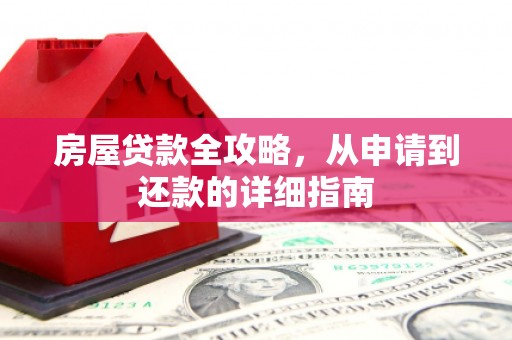 旌阳房屋贷款全攻略，从申请到还款的详细指南