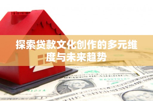旌阳探索贷款文化创作的多元维度与未来趋势