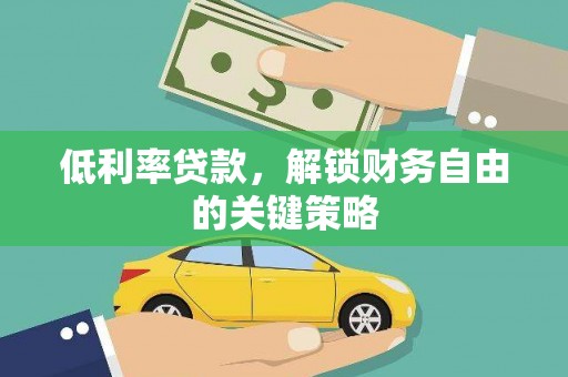 旌阳低利率贷款，解锁财务自由的关键策略