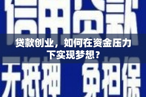 旌阳贷款创业，如何在资金压力下实现梦想？