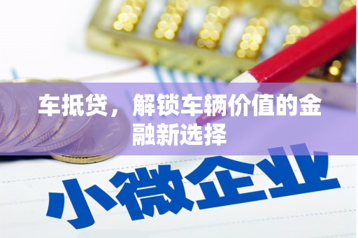 旌阳车抵贷，解锁车辆价值的金融新选择