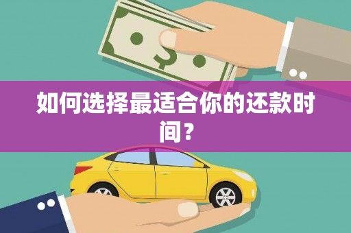 旌阳如何选择最适合你的还款时间？