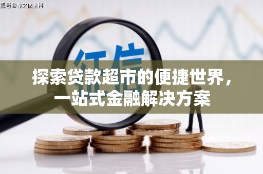 旌阳探索贷款超市的便捷世界，一站式金融解决方案