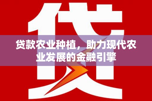 旌阳贷款农业种植，助力现代农业发展的金融引擎