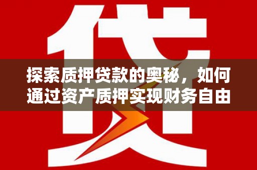 旌阳探索质押贷款的奥秘，如何通过资产质押实现财务自由