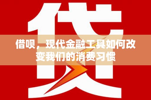 旌阳借呗，现代金融工具如何改变我们的消费习惯