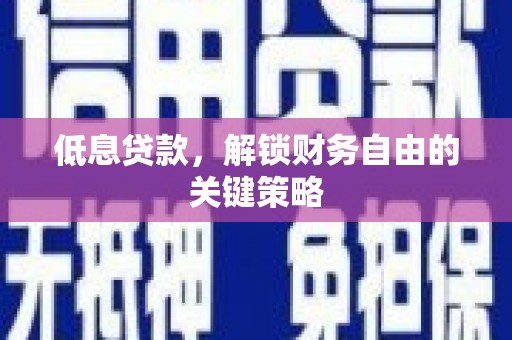 旌阳低息贷款，解锁财务自由的关键策略