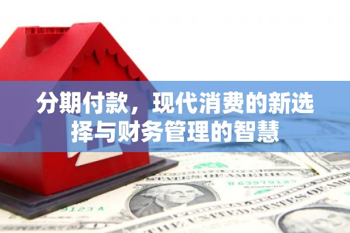 旌阳分期付款，现代消费的新选择与财务管理的智慧